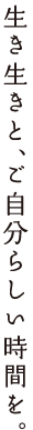 生き生きと、ご自分らしい時間を。